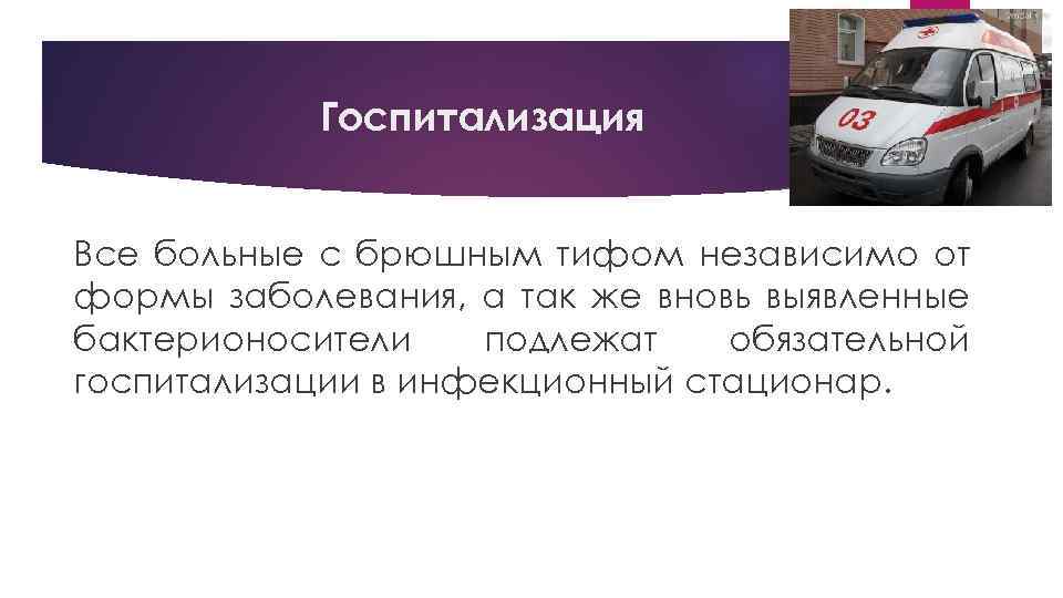 Госпитализация Все больные с брюшным тифом независимо от формы заболевания, а так же вновь