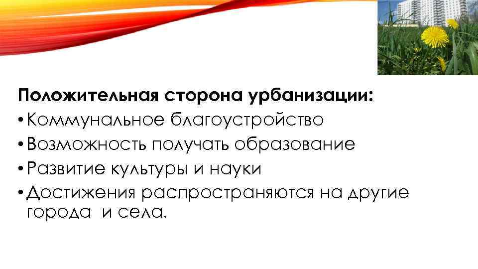 Положительная сторона урбанизации: • Коммунальное благоустройство • Возможность получать образование • Развитие культуры и