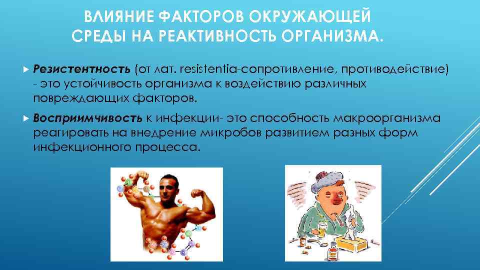 ВЛИЯНИЕ ФАКТОРОВ ОКРУЖАЮЩЕЙ СРЕДЫ НА РЕАКТИВНОСТЬ ОРГАНИЗМА. Резистентность (от лат. resistentia-сопротивление, противодействие) - это