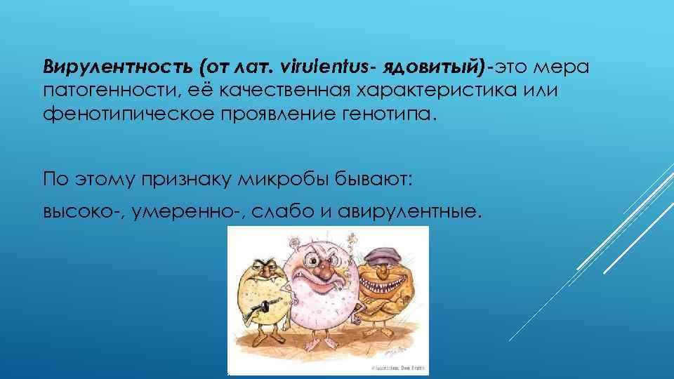 Вирулентность (от лат. virulentus- ядовитый)-это мера патогенности, её качественная характеристика или фенотипическое проявление генотипа.