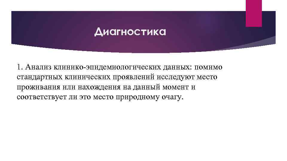 Диагностика 1. Анализ клинико-эпидемиологических данных: помимо стандартных клинических проявлений исследуют место проживания или нахождения