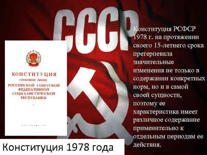 Конституция 1978 года Конституция РСФСР 1978 г. на протяжении своего 15 -летнего срока претерпевала