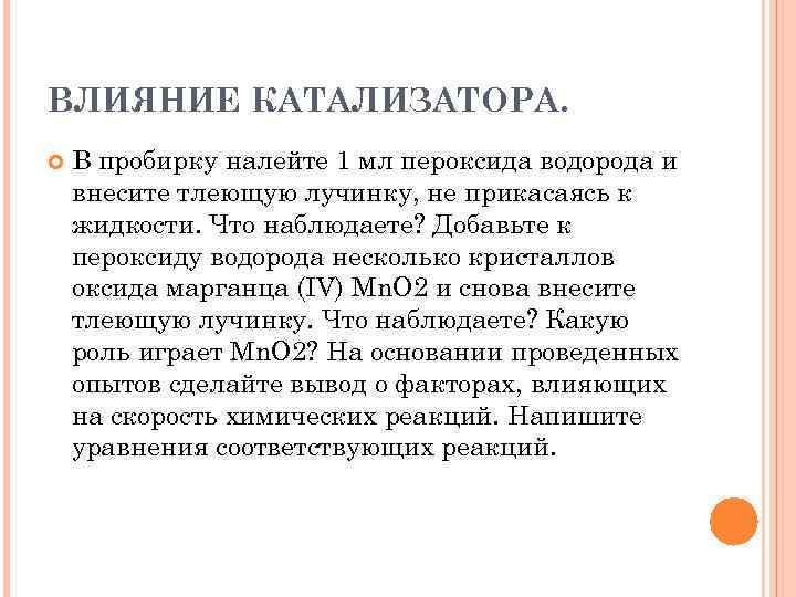 ВЛИЯНИЕ КАТАЛИЗАТОРА. В пробирку налейте 1 мл пероксида водорода и внесите тлеющую лучинку, не