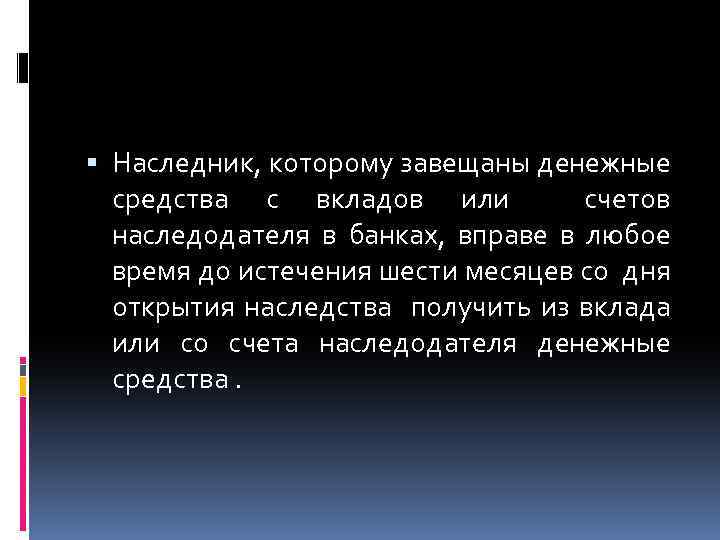  Наследник, которому завещаны денежные средства с вкладов или счетов наследодателя в банках, вправе