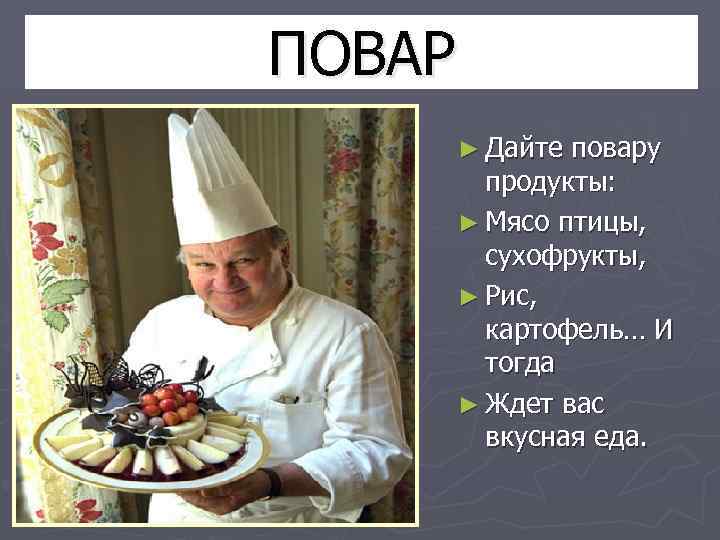 ПОВАР ► Дайте повару продукты: ► Мясо птицы, сухофрукты, ► Рис, картофель… И тогда