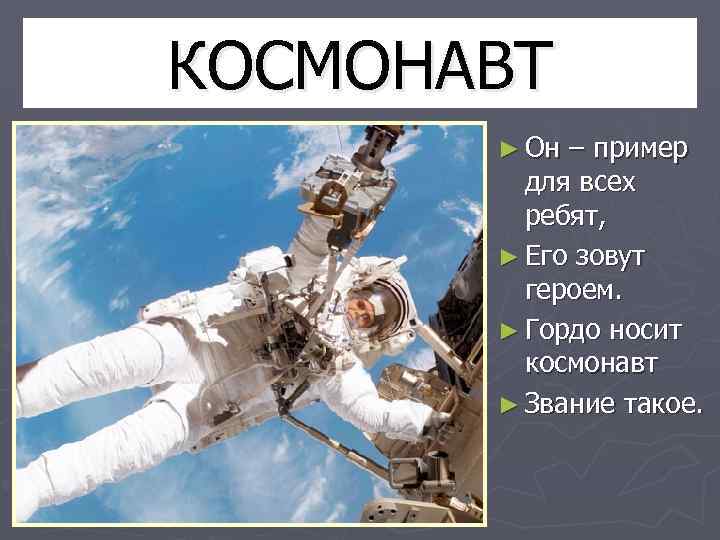 КОСМОНАВТ ► Он – пример для всех ребят, ► Его зовут героем. ► Гордо