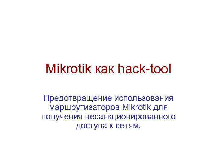 Mikrotik как hack-tool Предотвращение использования маршрутизаторов Mikrotik для получения несанкционированного доступа к сетям. 