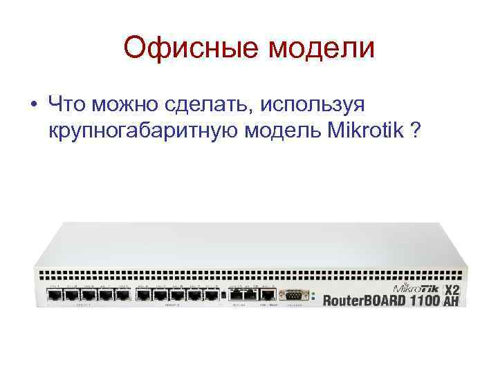 Офисные модели • Что можно сделать, используя крупногабаритную модель Mikrotik ? 