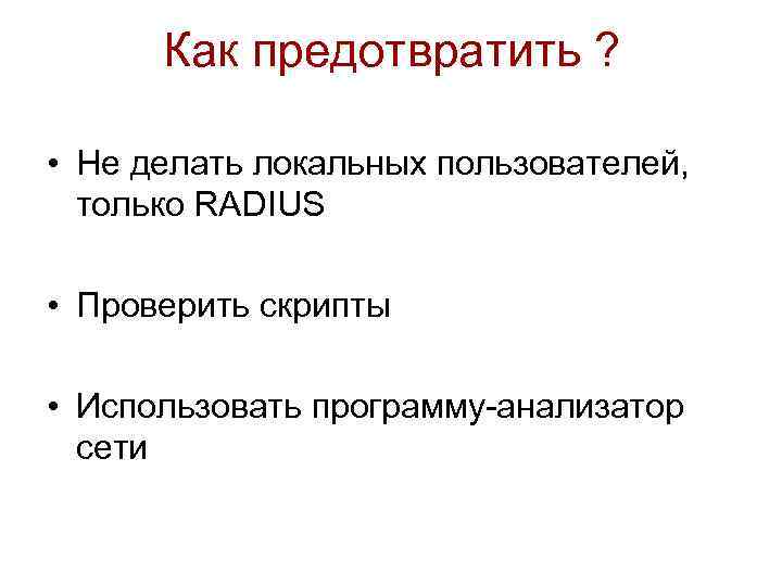 Как предотвратить ? • Не делать локальных пользователей, только RADIUS • Проверить скрипты •