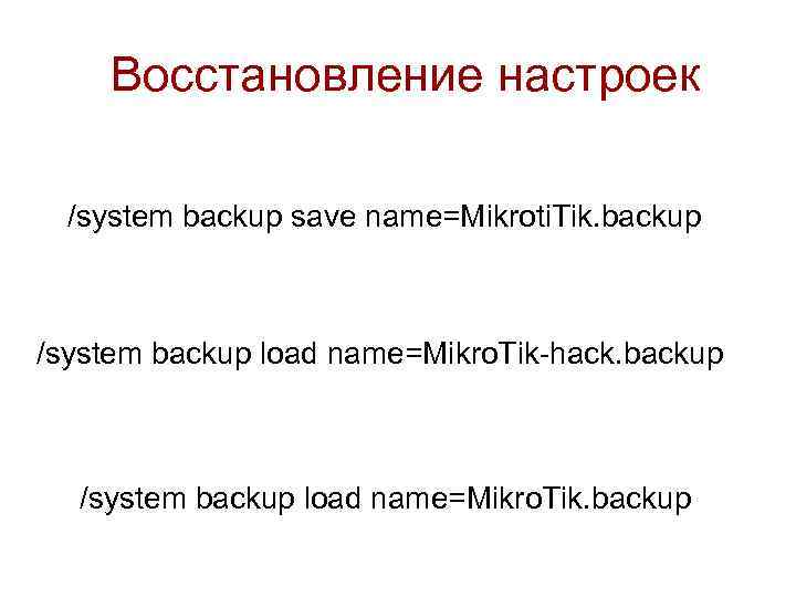 Восстановление настроек /system backup save name=Mikroti. Tik. backup /system backup load name=Mikro. Tik-hack. backup