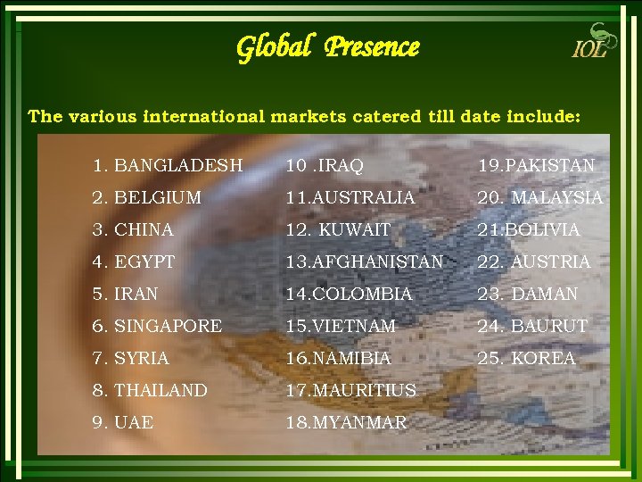 Global Presence The various international markets catered till date include: 1. BANGLADESH 10. IRAQ