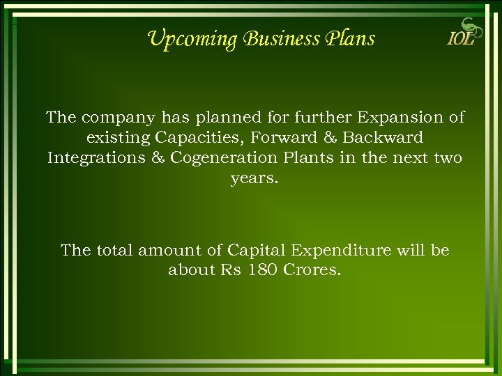 Upcoming Business Plans The company has planned for further Expansion of existing Capacities, Forward