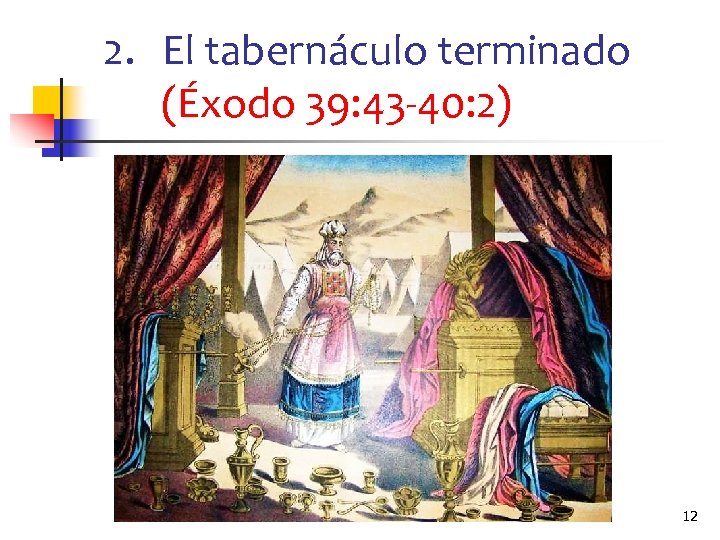 2. El tabernáculo terminado (Éxodo 39: 43 -40: 2) 12 