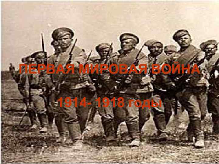 ПЕРВАЯ МИРОВАЯ ВОЙНА 1914 - 1918 годы 