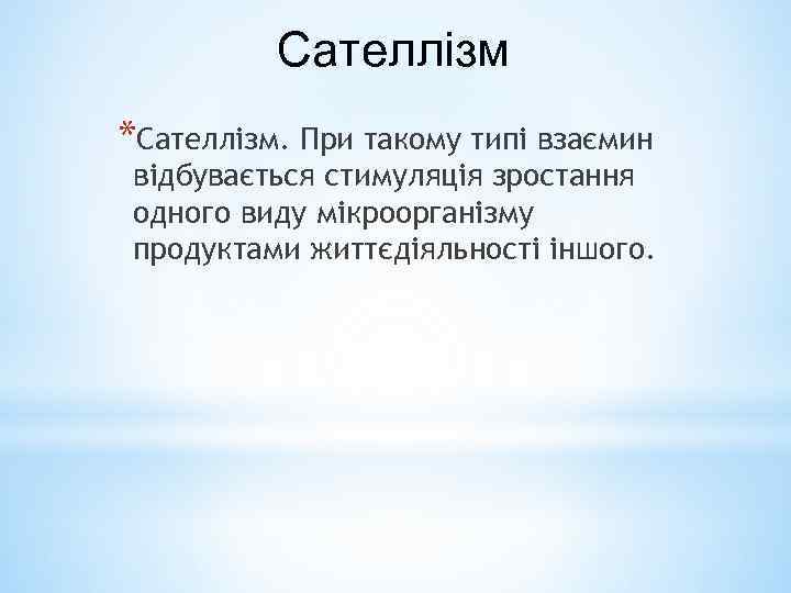 Сателлізм *Сателлізм. При такому типі взаємин відбувається стимуляція зростання одного виду мікроорганізму продуктами життєдіяльності
