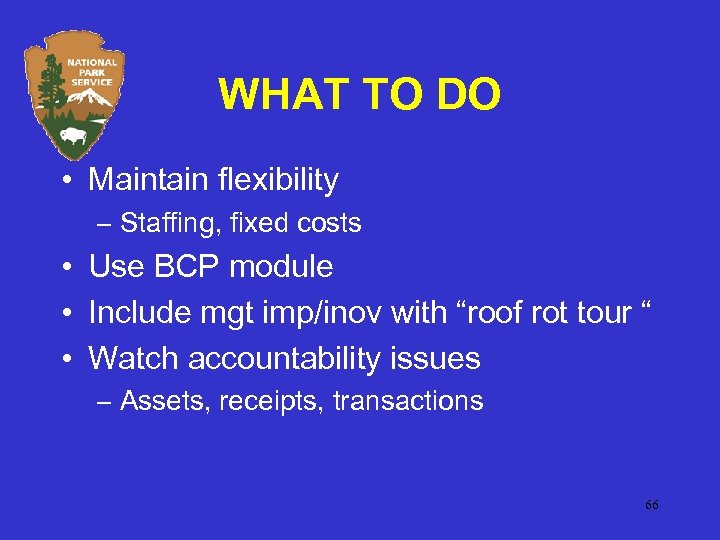 WHAT TO DO • Maintain flexibility – Staffing, fixed costs • Use BCP module