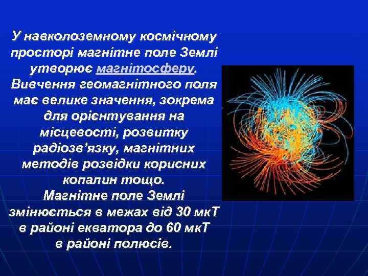 У навколоземному космічному просторі магнітне поле Землі утворює магнітосферу. Вивчення геомагнітного поля має велике