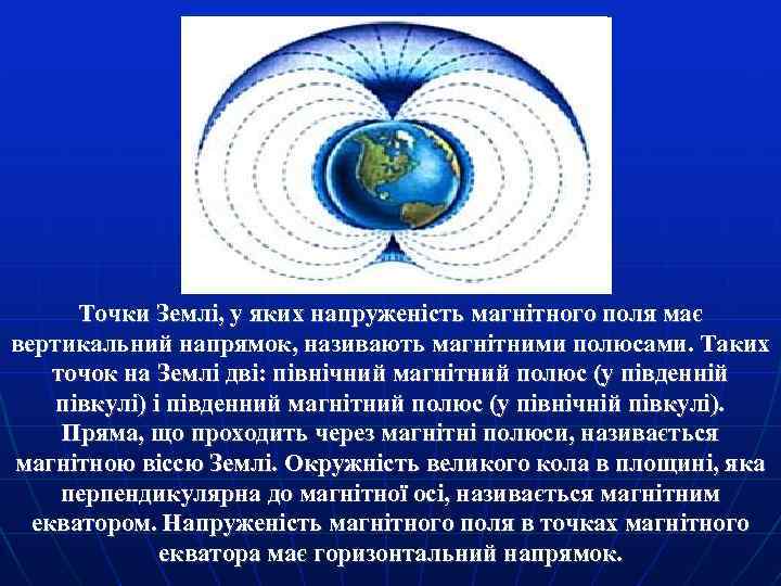 Точки Землі, у яких напруженість магнітного поля має вертикальний напрямок, називають магнітними полюсами. Таких