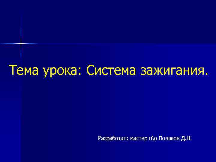 Тема урока: Система зажигания. Разработал: мастер по Поляков Д. Н. 