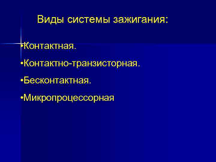 Виды системы зажигания: • Контактная. • Контактно-транзисторная. • Бесконтактная. • Микропроцессорная 