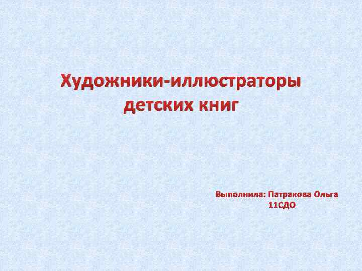 Художники-иллюстраторы детских книг Выполнила: Патракова Ольга 11 СДО 