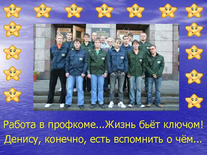 Работа в профкоме. . . Жизнь бьёт ключом! Денису, конечно, есть вспомнить о чём.