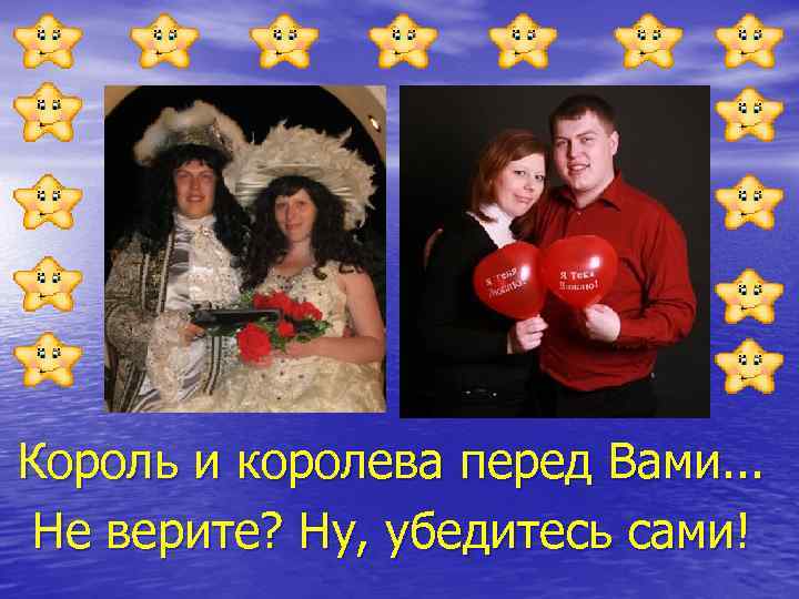 Король и королева перед Вами. . . Не верите? Ну, убедитесь сами! 