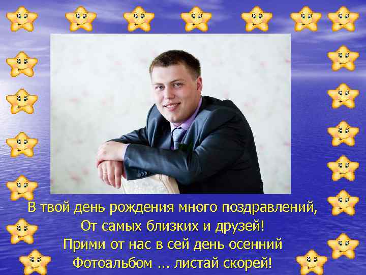 В твой день рождения много поздравлений, От самых близких и друзей! Прими от нас