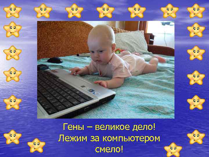 Гены – великое дело! Лежим за компьютером смело! 