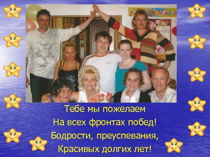 Тебе мы пожелаем На всех фронтах побед! Бодрости, преуспевания, Красивых долгих лет! 