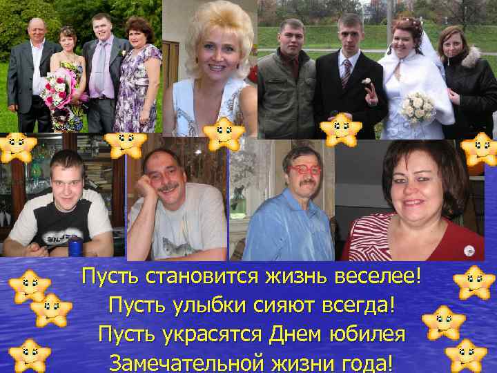 Пусть становится жизнь веселее! Пусть улыбки сияют всегда! Пусть украсятся Днем юбилея Замечательной жизни