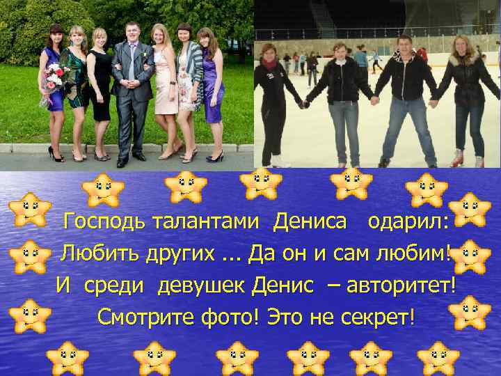 Господь талантами Дениса одарил: Любить других. . . Да он и сам любим! И