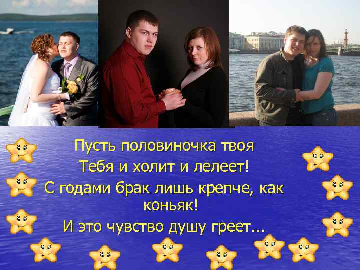 Пусть половиночка твоя Тебя и холит и лелеет! С годами брак лишь крепче, как