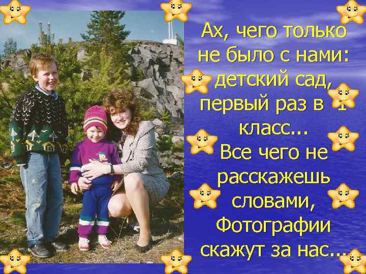 Ах, чего только не было с нами: детский сад, первый раз в 1 класс.