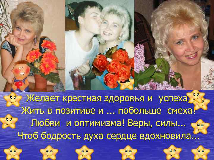 Желает крестная здоровья и успеха, Жить в позитиве и. . . побольше смеха! Любви