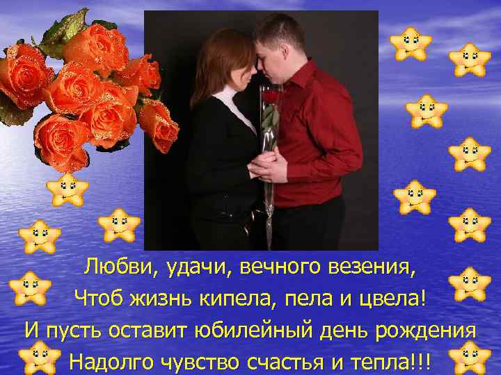 Любви, удачи, вечного везения, Чтоб жизнь кипела, пела и цвела! И пусть оставит юбилейный