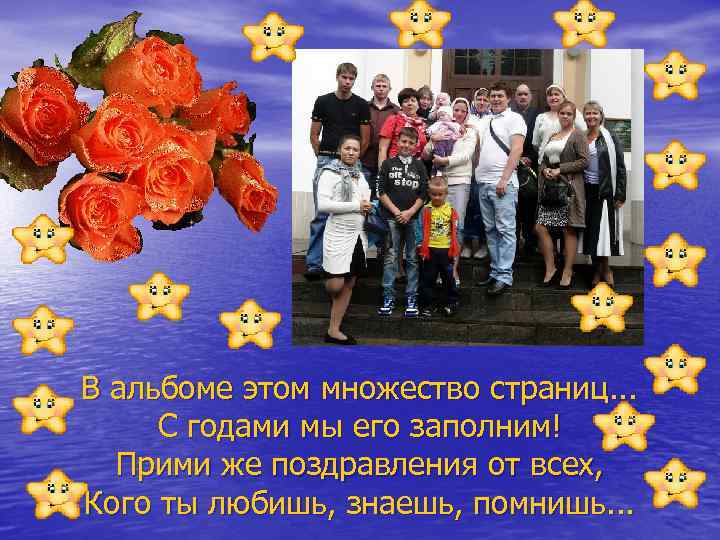 В альбоме этом множество страниц. . . С годами мы его заполним! Прими же