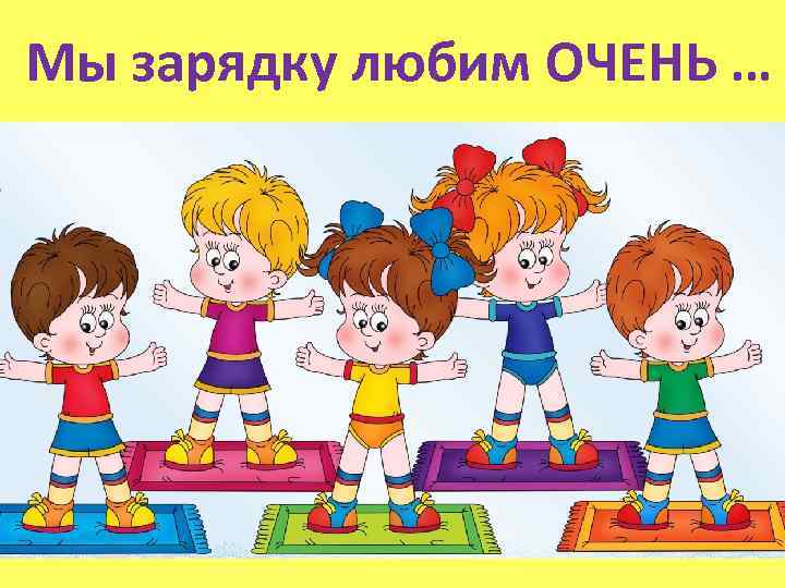 Мы зарядку любим ОЧЕНЬ … 