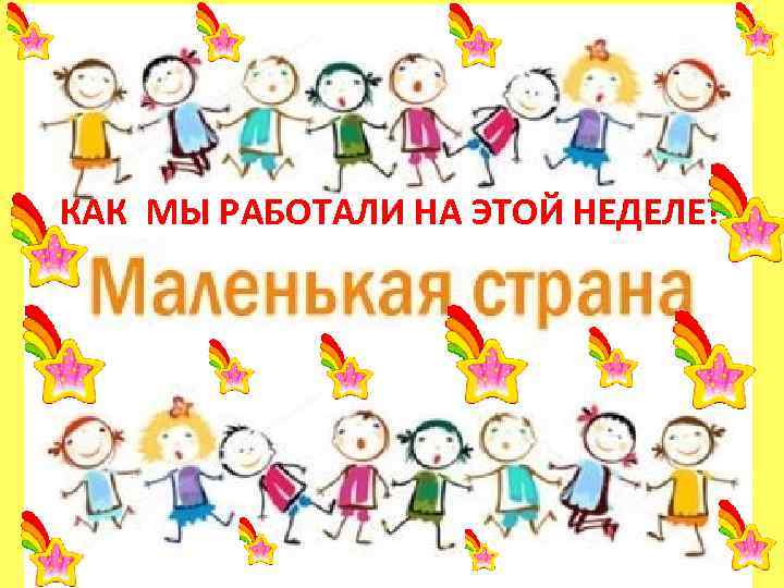 КАК МЫ РАБОТАЛИ НА ЭТОЙ НЕДЕЛЕ? 