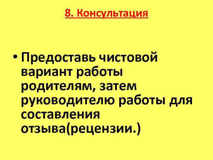 8. Консультация • Предоставь чистовой вариант работы родителям, затем руководителю работы для составления отзыва(рецензии.