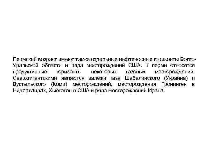 Пермский возраст имеют также отдельные нефтеносные горизонты Волго Уральской области и ряда месторождений США.