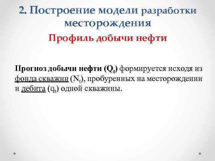 2. Построение модели разработки месторождения Профиль добычи нефти Прогноз добычи нефти (Qt) формируется исходя