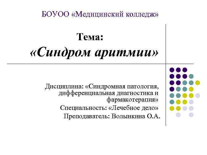 БОУОО «Медицинский колледж» Тема: «Синдром аритмии» Дисциплина: «Синдромная патология, дифференциальная диагностика и фармакотерапия» Специальность: