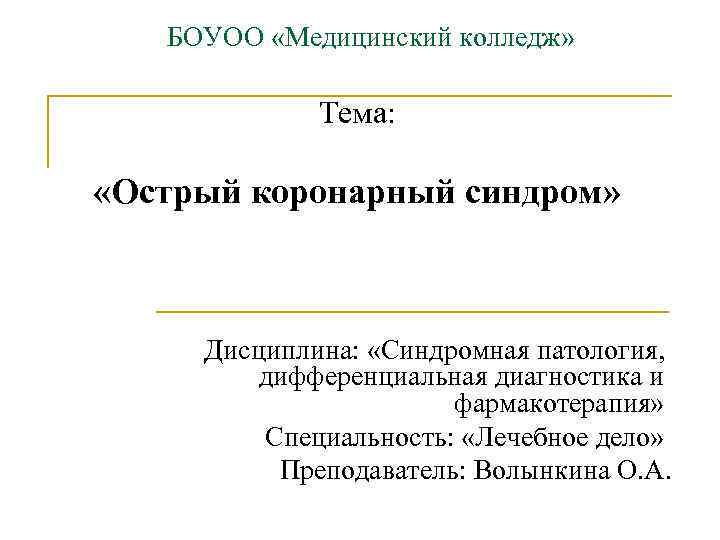 БОУОО «Медицинский колледж» Тема: «Острый коронарный синдром» Дисциплина: «Синдромная патология, дифференциальная диагностика и фармакотерапия»