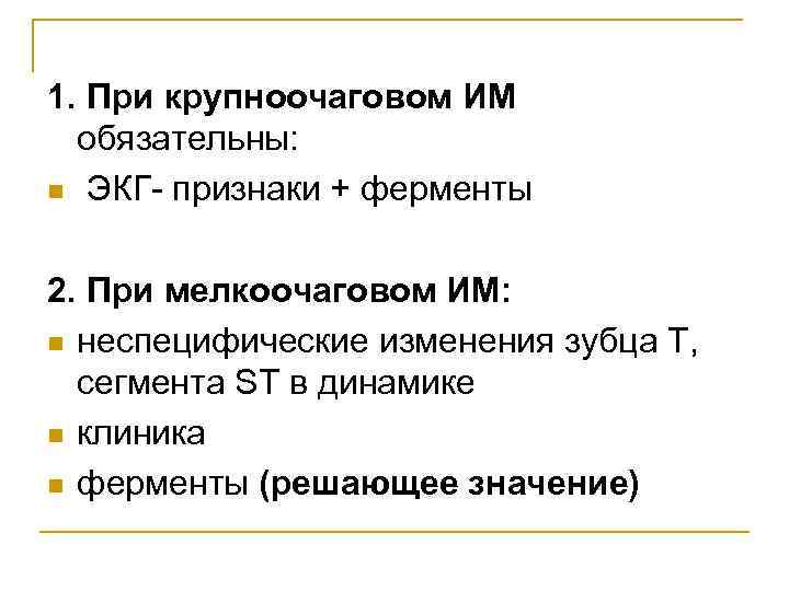 1. При крупноочаговом ИМ обязательны: n ЭКГ- признаки + ферменты 2. При мелкоочаговом ИМ: