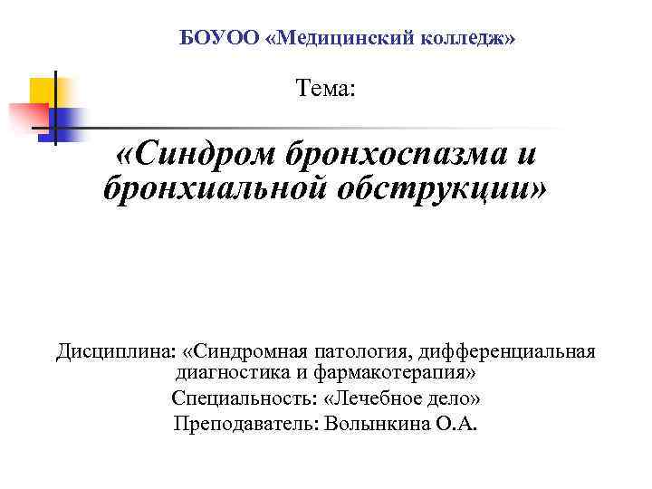 БОУОО «Медицинский колледж» Тема: «Синдром бронхоспазма и бронхиальной обструкции» Дисциплина: «Синдромная патология, дифференциальная диагностика