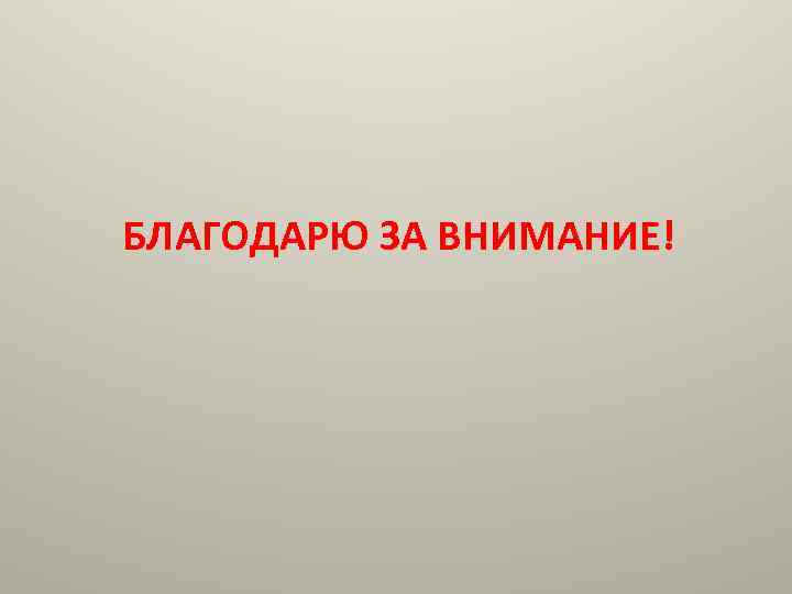 БЛАГОДАРЮ ЗА ВНИМАНИЕ! 