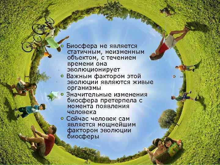  • Биосфера не является статичным, неизменным объектом, с течением времени она эволюционирует •