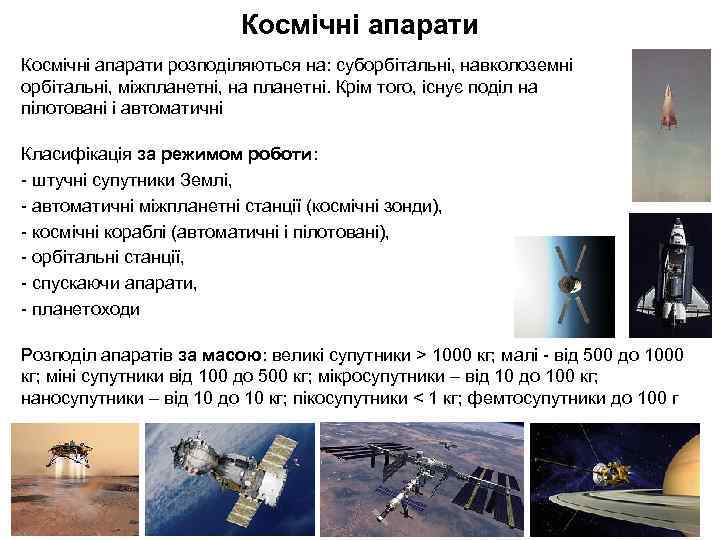Космічні апарати розподіляються на: суборбітальні, навколоземні орбітальні, міжпланетні, на планетні. Крім того, існує поділ