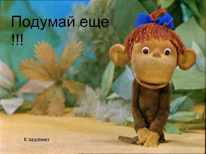 Подумай еще !!! К заданию 